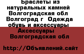 Браслеты из натуральных камней - Волгоградская обл., Волгоград г. Одежда, обувь и аксессуары » Аксессуары   . Волгоградская обл.